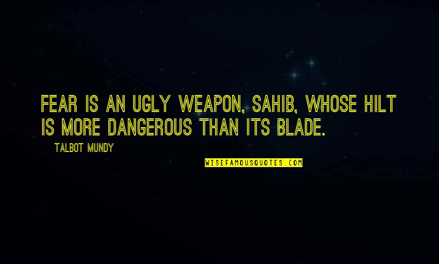 Blade Quotes By Talbot Mundy: Fear is an ugly weapon, sahib, whose hilt