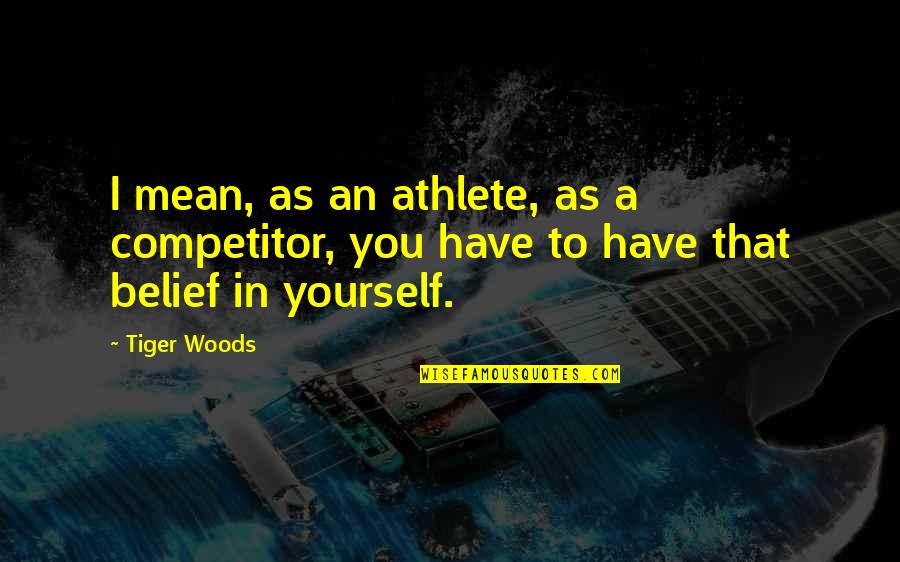 Blade Runner And Frankenstein Quotes By Tiger Woods: I mean, as an athlete, as a competitor,