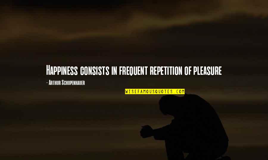 Blade Runner Tyrell Quotes By Arthur Schopenhauer: Happiness consists in frequent repetition of pleasure Blade Runner Tyrell Quotes By Arthur Schopenhauer: Happiness consists in frequent repetition of pleasure