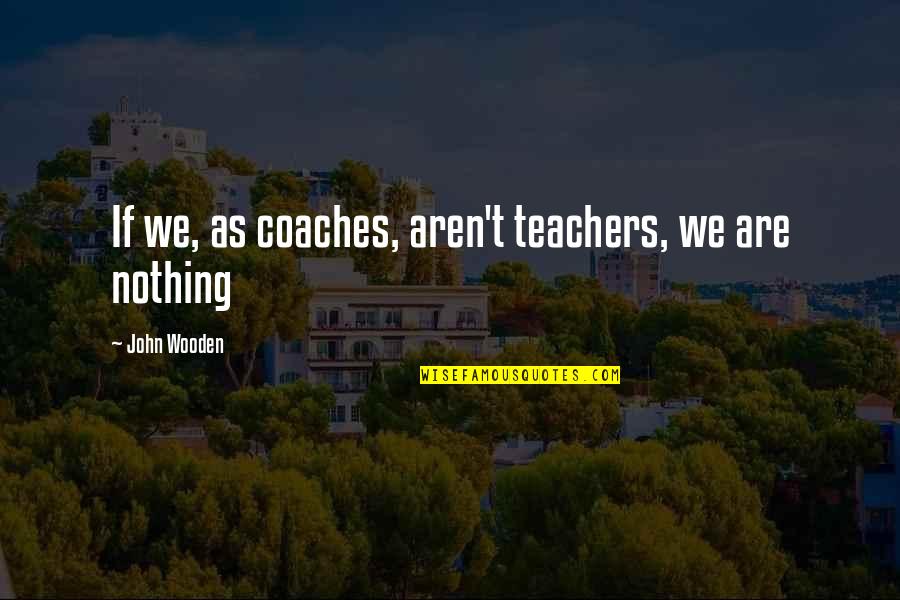 Bladeless Turbine Quotes By John Wooden: If we, as coaches, aren't teachers, we are