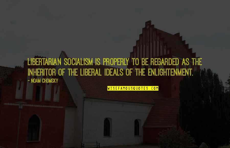 Bladenet Quotes By Noam Chomsky: Libertarian socialism is properly to be regarded as Bladenet Quotes By Noam Chomsky: Libertarian socialism is properly to be regarded as