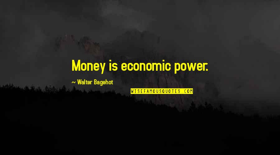 Blades Of Fury Quotes By Walter Bagehot: Money is economic power.