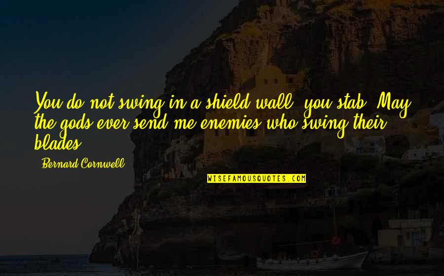 Blades Quotes By Bernard Cornwell: You do not swing in a shield wall,