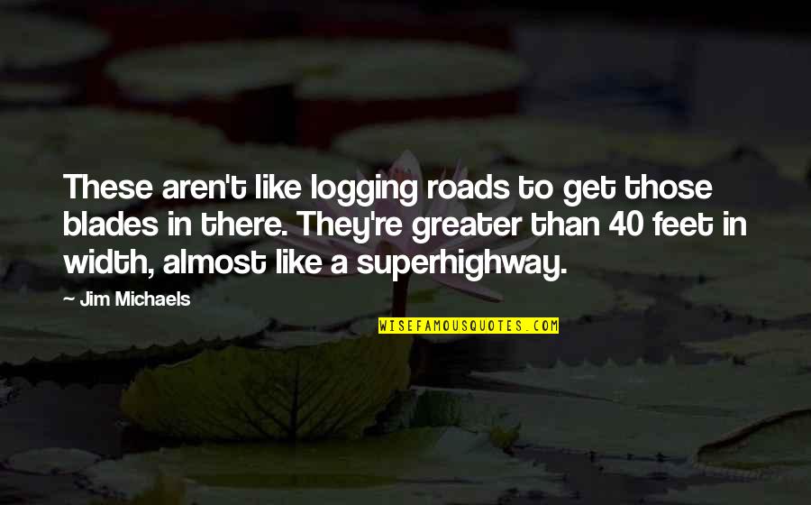 Blades Quotes By Jim Michaels: These aren't like logging roads to get those Blades Quotes By Jim Michaels: These aren't like logging roads to get those