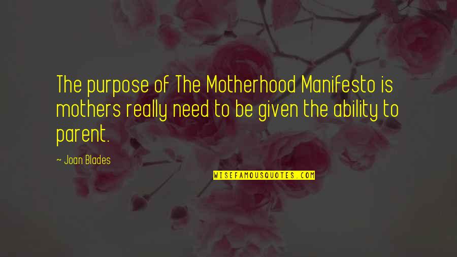 Blades Quotes By Joan Blades: The purpose of The Motherhood Manifesto is mothers