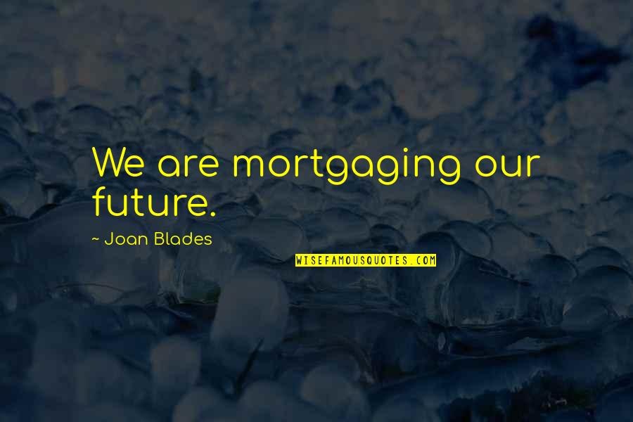 Blades Quotes By Joan Blades: We are mortgaging our future.