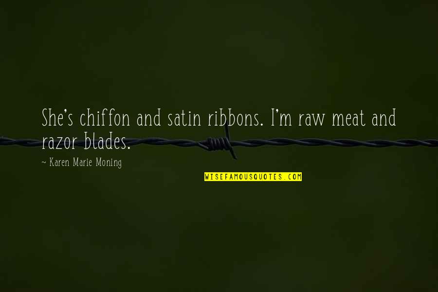 Blades Quotes By Karen Marie Moning: She's chiffon and satin ribbons. I'm raw meat