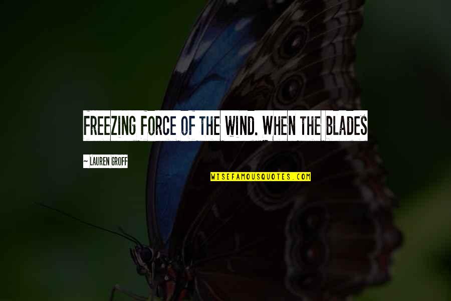 Blades Quotes By Lauren Groff: freezing force of the wind. When the blades
