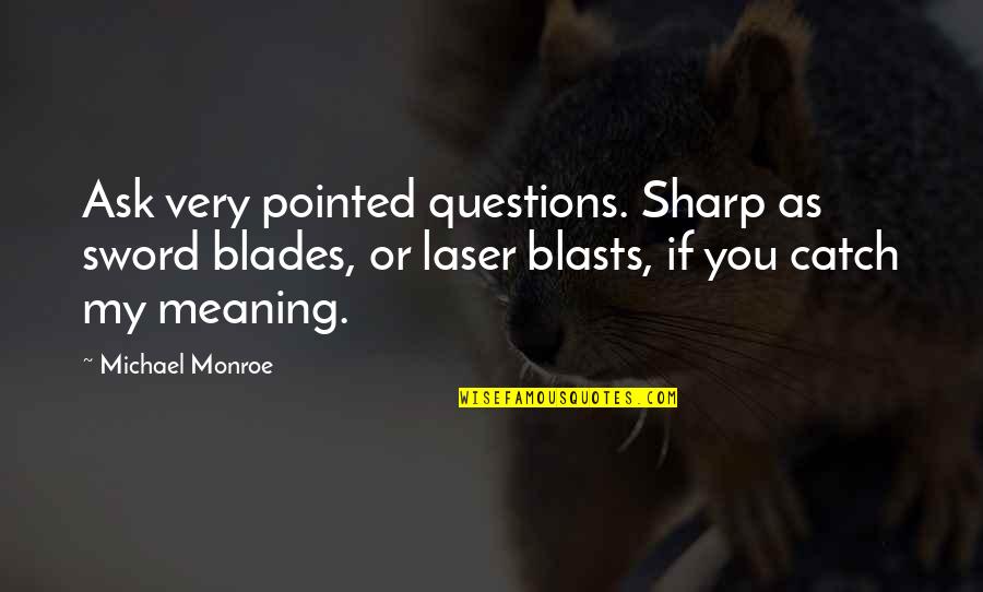 Blades Quotes By Michael Monroe: Ask very pointed questions. Sharp as sword blades,