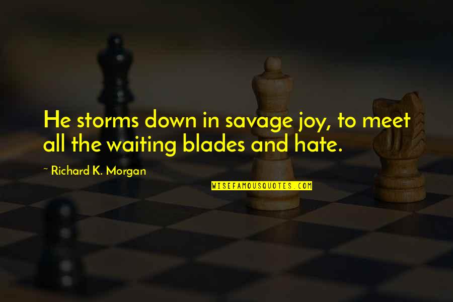 Blades Quotes By Richard K. Morgan: He storms down in savage joy, to meet Blades Quotes By Richard K. Morgan: He storms down in savage joy, to meet