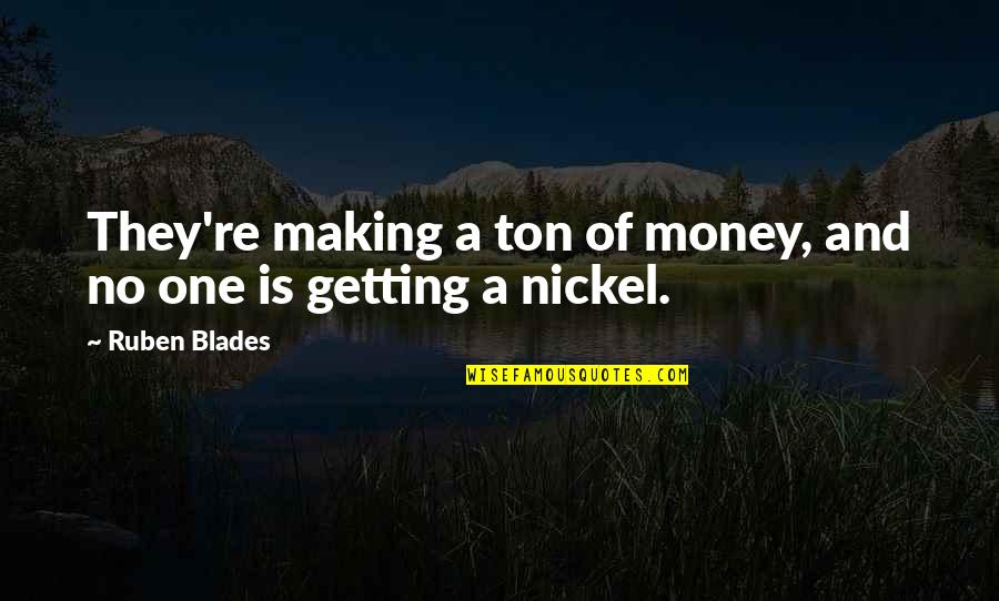 Blades Quotes By Ruben Blades: They're making a ton of money, and no