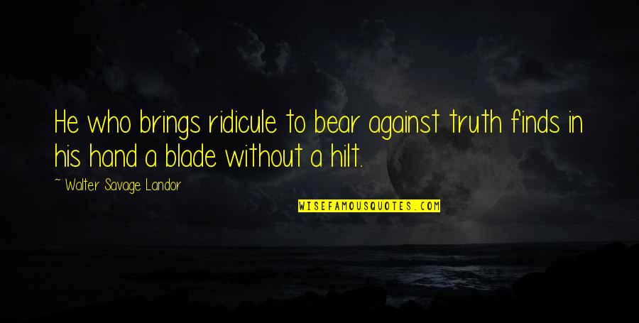 Blades Quotes By Walter Savage Landor: He who brings ridicule to bear against truth Blades Quotes By Walter Savage Landor: He who brings ridicule to bear against truth