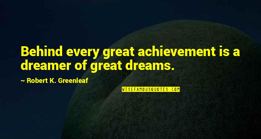 Blades To The Wind Quotes By Robert K. Greenleaf: Behind every great achievement is a dreamer of Blades To The Wind Quotes By Robert K. Greenleaf: Behind every great achievement is a dreamer of