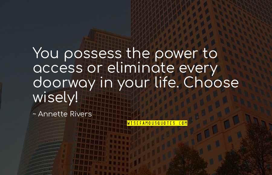 Bladon House Quotes By Annette Rivers: You possess the power to access or eliminate Bladon House Quotes By Annette Rivers: You possess the power to access or eliminate