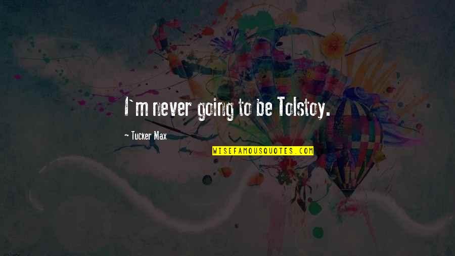Blagajna Quotes By Tucker Max: I'm never going to be Tolstoy. Blagajna Quotes By Tucker Max: I'm never going to be Tolstoy.