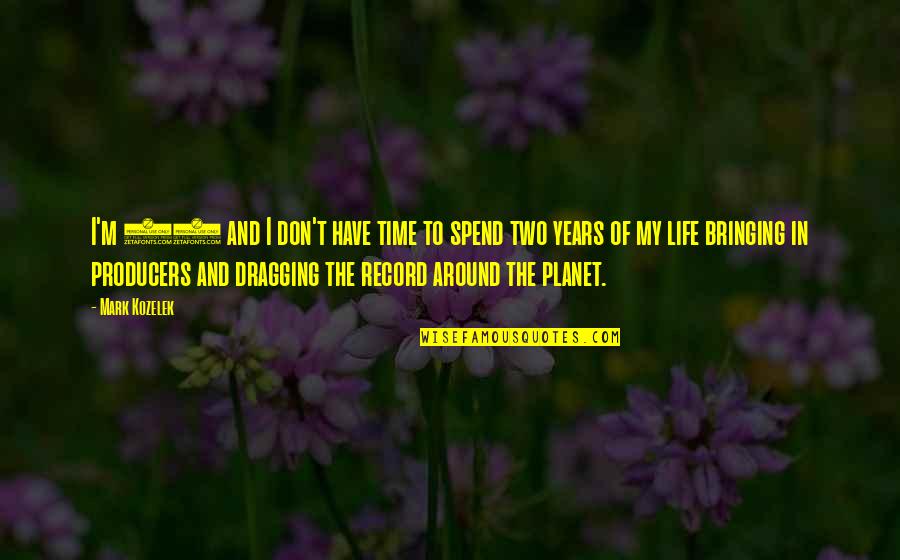 Blago Cara Quotes By Mark Kozelek: I'm 45 and I don't have time to Blago Cara Quotes By Mark Kozelek: I'm 45 and I don't have time to