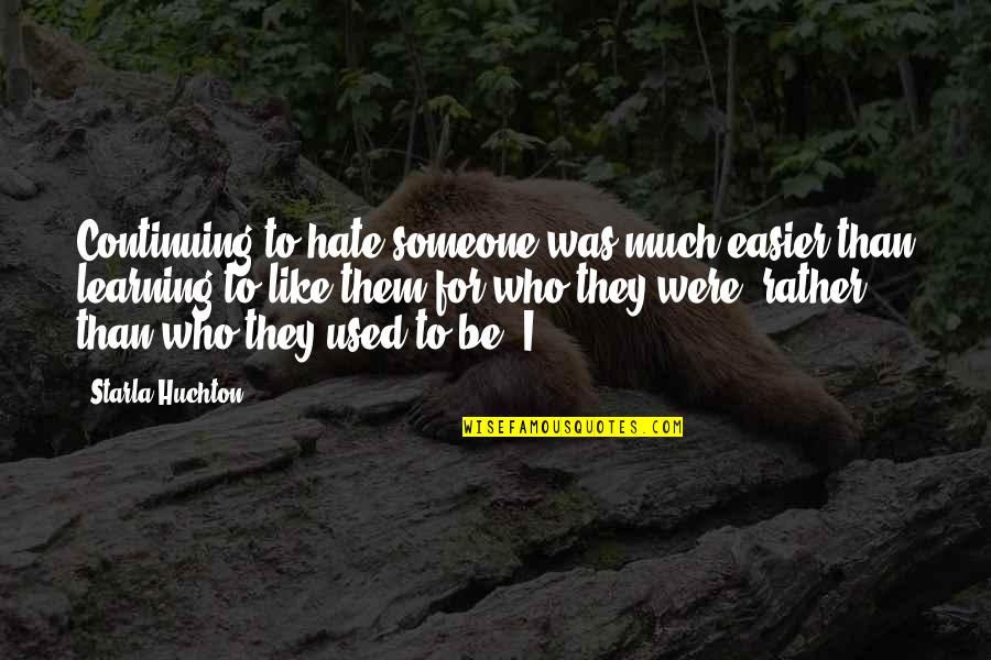 Blagoeva Vale Quotes By Starla Huchton: Continuing to hate someone was much easier than Blagoeva Vale Quotes By Starla Huchton: Continuing to hate someone was much easier than