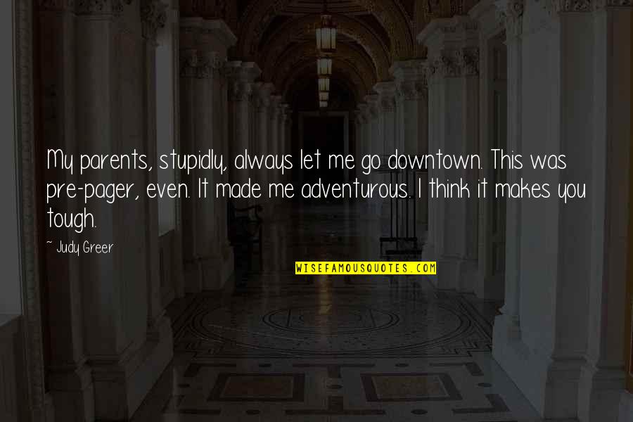 Blaha Air Quotes By Judy Greer: My parents, stupidly, always let me go downtown.