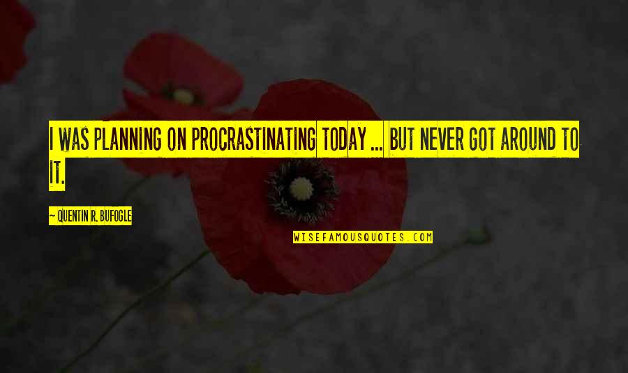 Blahdity Quotes By Quentin R. Bufogle: I was planning on procrastinating today ... but