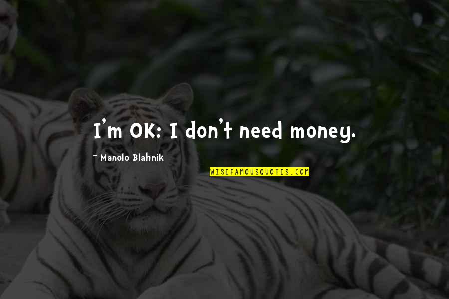 Blahnik Quotes By Manolo Blahnik: I'm OK: I don't need money.
