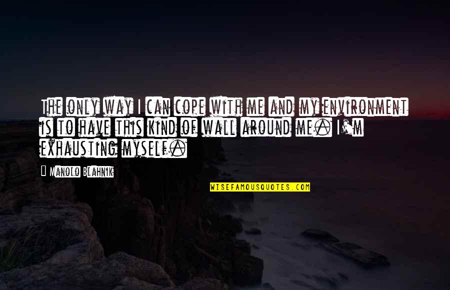 Blahnik Quotes By Manolo Blahnik: The only way I can cope with me Blahnik Quotes By Manolo Blahnik: The only way I can cope with me