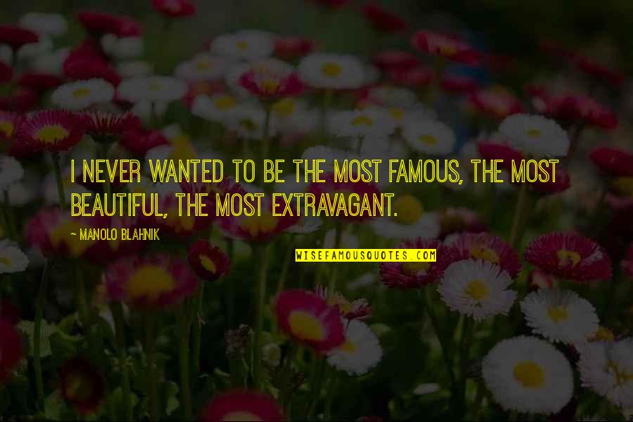 Blahnik Quotes By Manolo Blahnik: I never wanted to be the most famous,