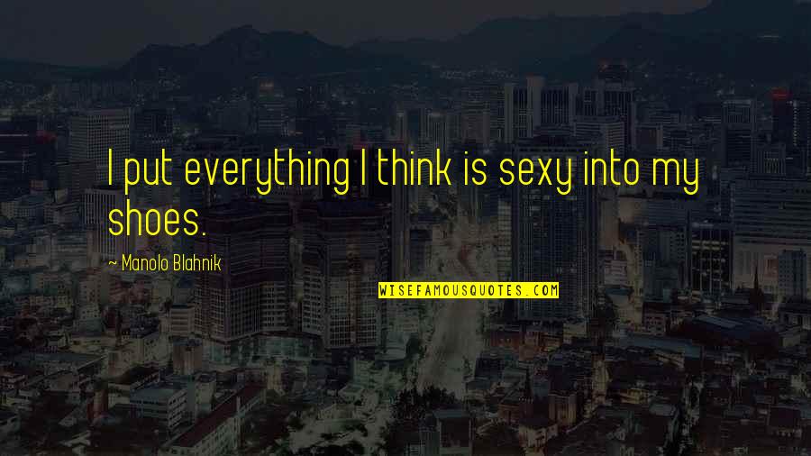 Blahnik Quotes By Manolo Blahnik: I put everything I think is sexy into