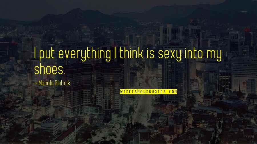 Blahnik Quotes By Manolo Blahnik: I put everything I think is sexy into Blahnik Quotes By Manolo Blahnik: I put everything I think is sexy into