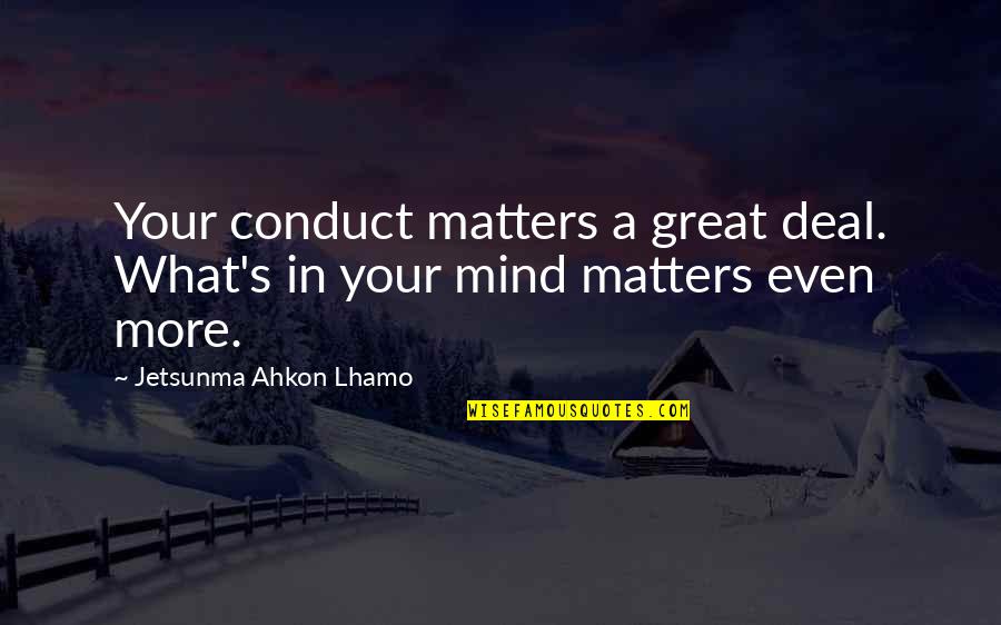 Blahs Quotes By Jetsunma Ahkon Lhamo: Your conduct matters a great deal. What's in