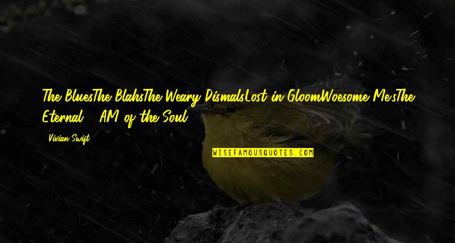 Blahs Quotes By Vivian Swift: The BluesThe BlahsThe Weary DismalsLost in GloomWoesome Me'sThe