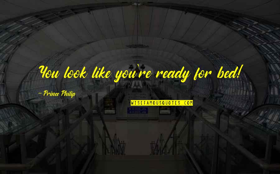 Blaidd Drwg Quotes By Prince Philip: You look like you're ready for bed!