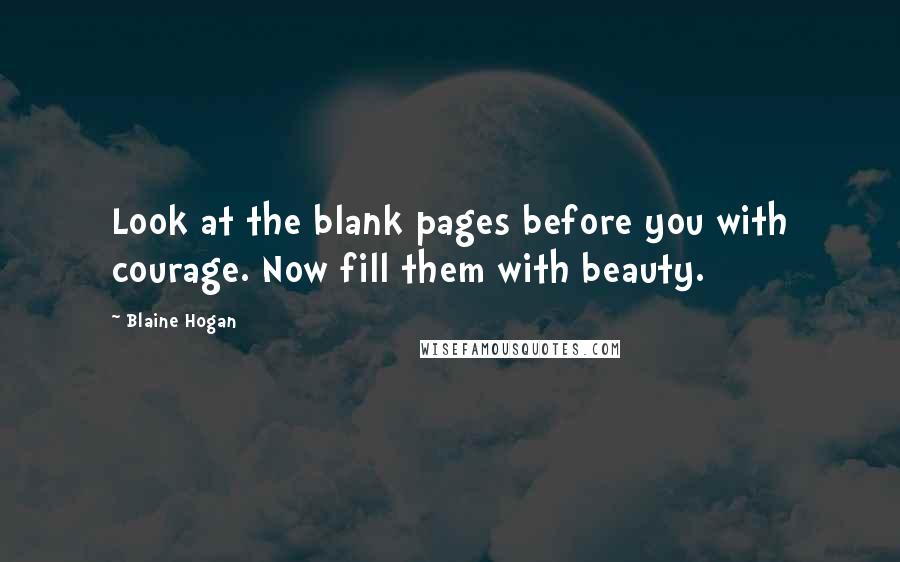Blaine Hogan quotes: Look at the blank pages before you with courage. Now fill them with beauty.