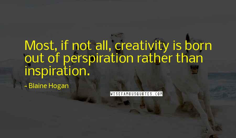 Blaine Hogan quotes: Most, if not all, creativity is born out of perspiration rather than inspiration.