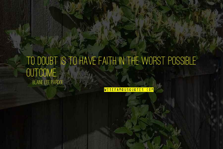 Blaine Lee Quotes By Blaine Lee Pardoe: To doubt is to have faith in the