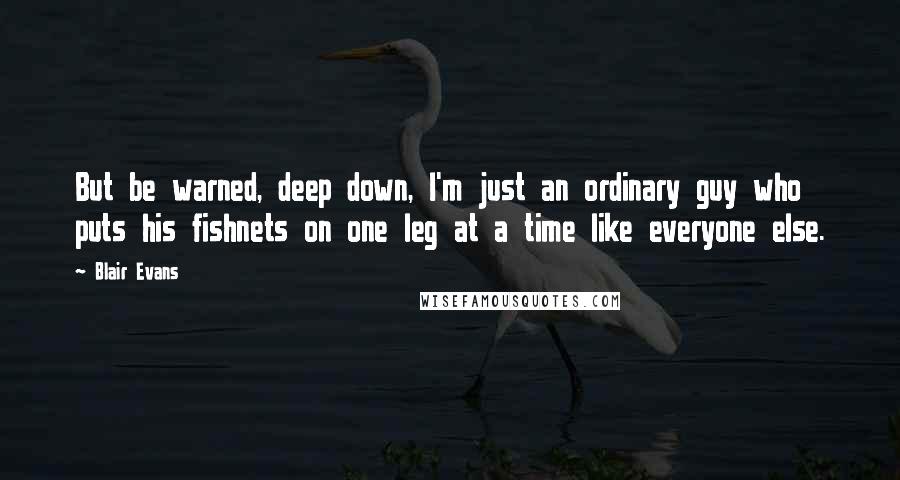 Blair Evans quotes: But be warned, deep down, I'm just an ordinary guy who puts his fishnets on one leg at a time like everyone else.