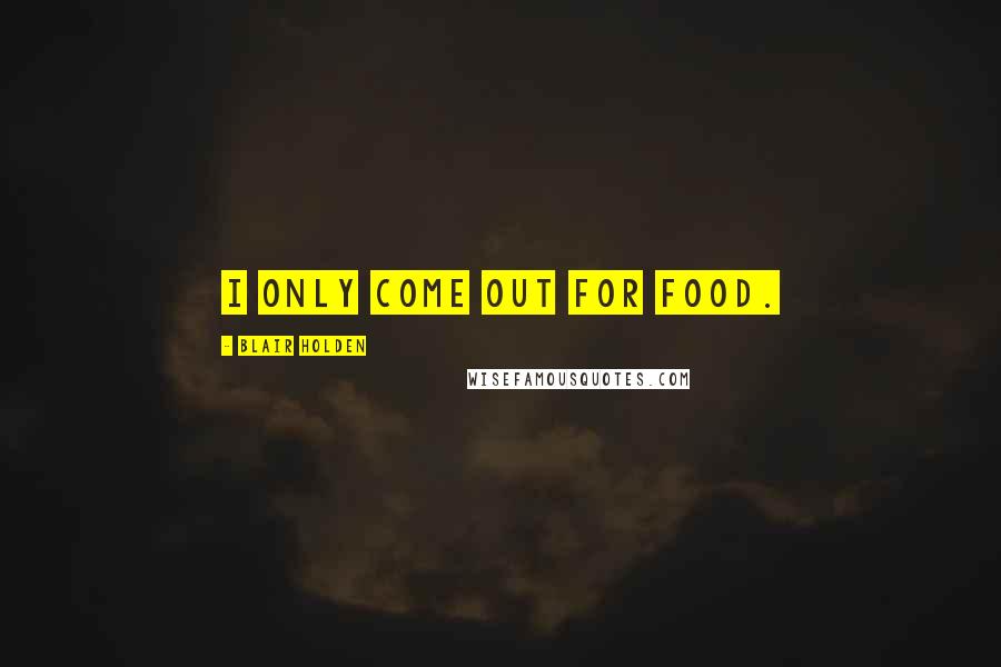 Blair Holden quotes: I only come out for food.