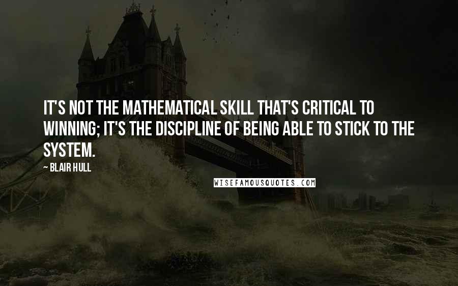 Blair Hull quotes: It's not the mathematical skill that's critical to winning; it's the discipline of being able to stick to the system.