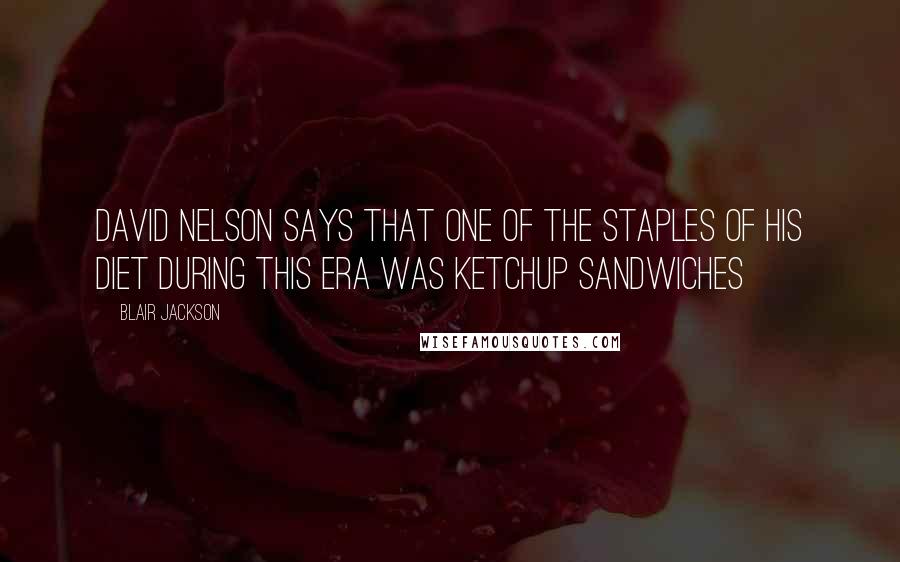 Blair Jackson quotes: David Nelson says that one of the staples of his diet during this era was ketchup sandwiches