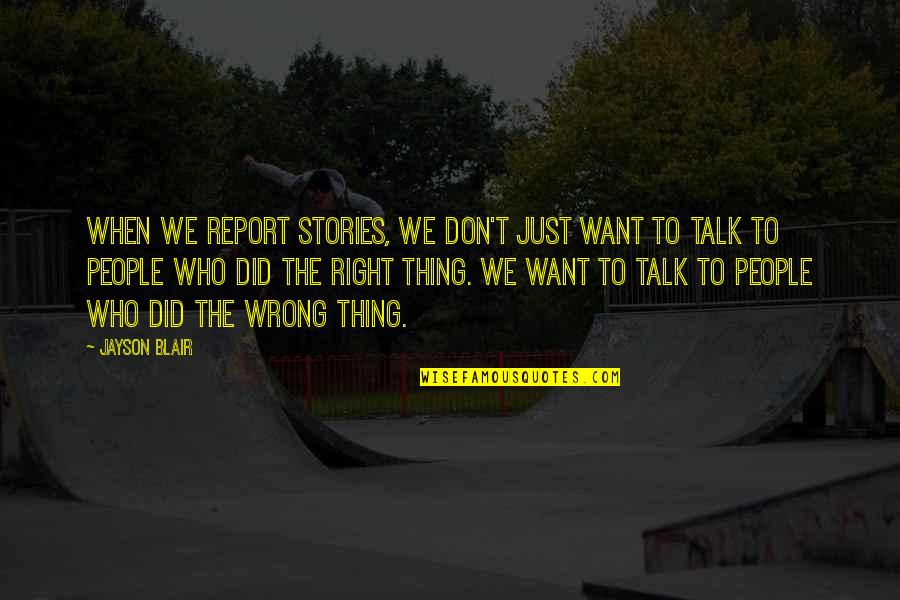 Blair Quotes By Jayson Blair: When we report stories, we don't just want