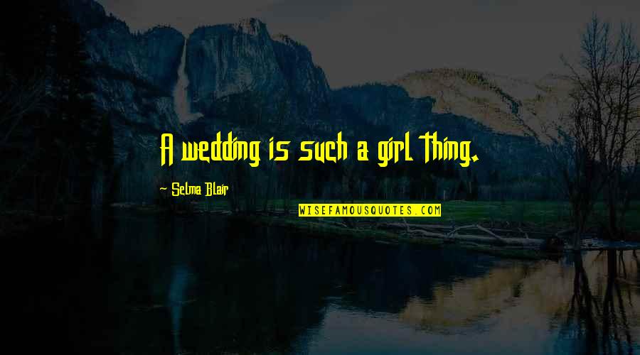 Blair Quotes By Selma Blair: A wedding is such a girl thing. Blair Quotes By Selma Blair: A wedding is such a girl thing.