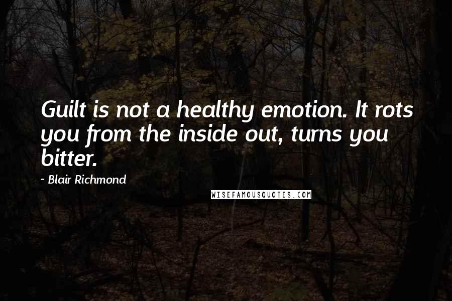 Blair Richmond quotes: Guilt is not a healthy emotion. It rots you from the inside out, turns you bitter.