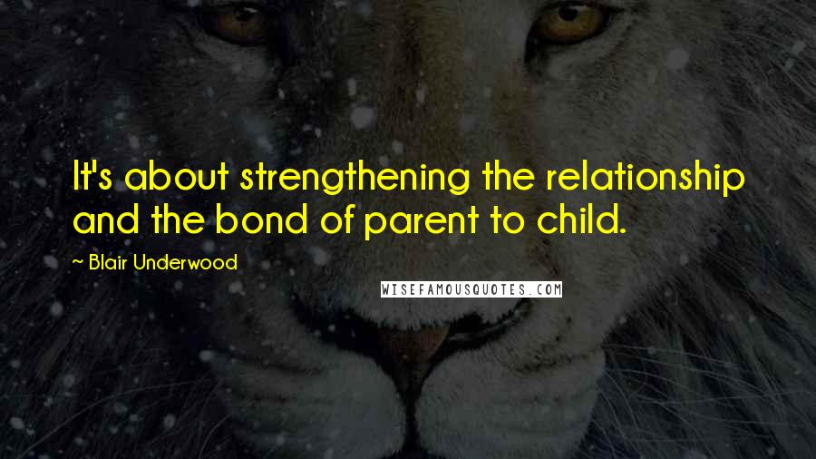 Blair Underwood quotes: It's about strengthening the relationship and the bond of parent to child.