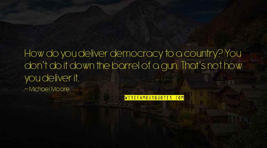 Blair Waldorf Meanest Quotes By Michael Moore: How do you deliver democracy to a country?