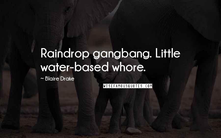 Blaire Drake quotes: Raindrop gangbang. Little water-based whore.