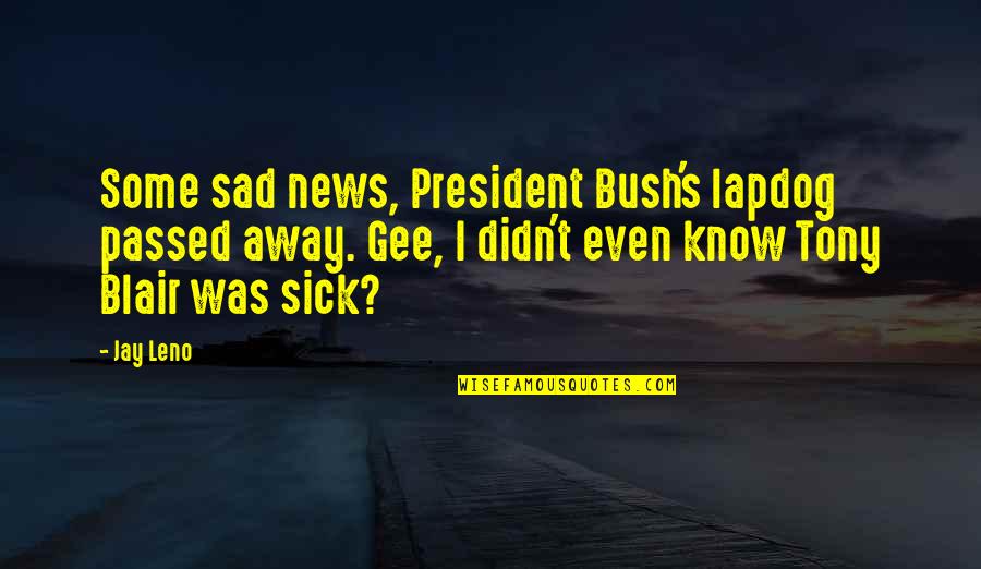 Blair's Quotes By Jay Leno: Some sad news, President Bush's lapdog passed away.