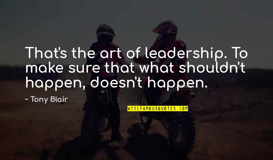Blair's Quotes By Tony Blair: That's the art of leadership. To make sure