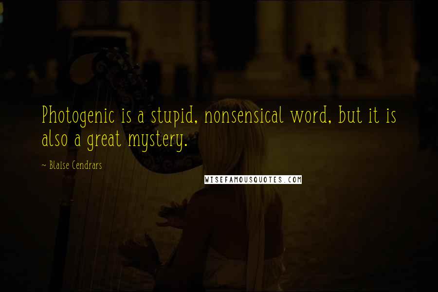 Blaise Cendrars quotes: Photogenic is a stupid, nonsensical word, but it is also a great mystery.