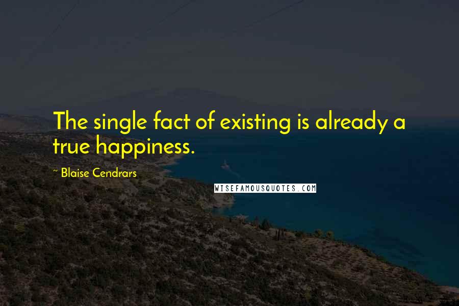 Blaise Cendrars quotes: The single fact of existing is already a true happiness.