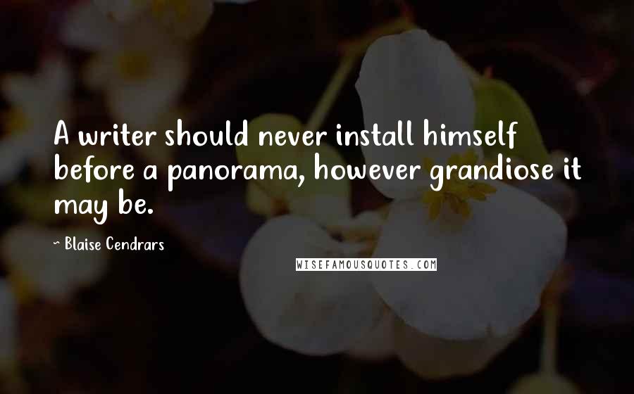 Blaise Cendrars quotes: A writer should never install himself before a panorama, however grandiose it may be.