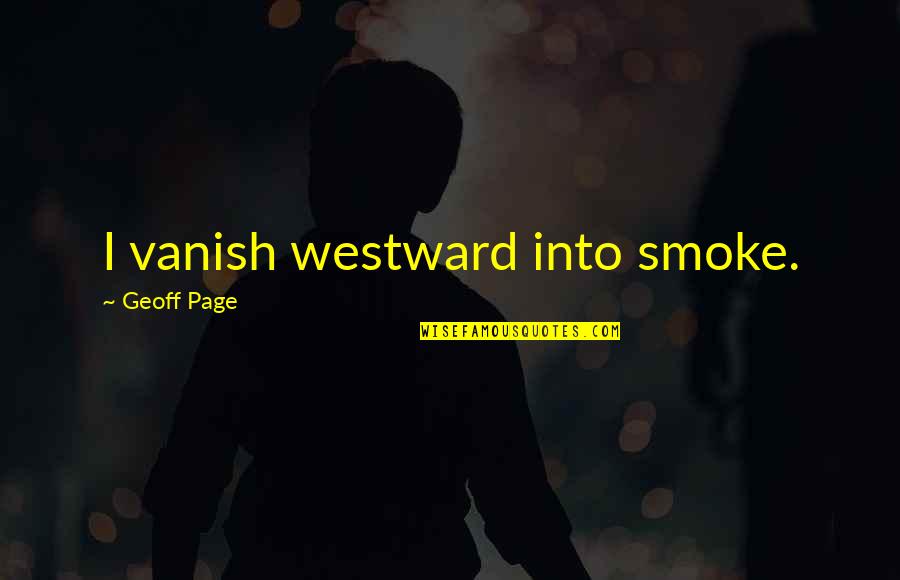 Blaise Meredith Quotes By Geoff Page: I vanish westward into smoke. Blaise Meredith Quotes By Geoff Page: I vanish westward into smoke.